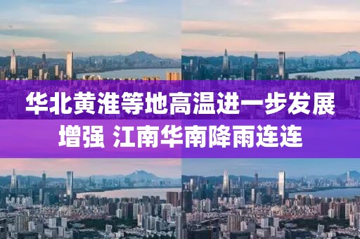 華北黃淮等地高溫進(jìn)一步發(fā)展增強(qiáng) 江南華南降雨連連