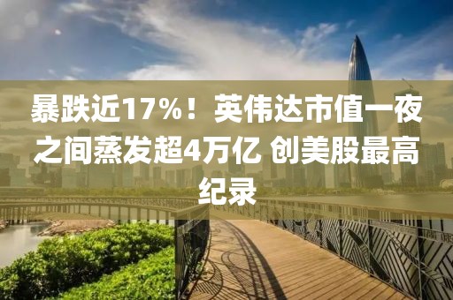 暴跌近17%！英偉達市值一夜之間蒸發(fā)超4萬億 創(chuàng)美股最高紀錄