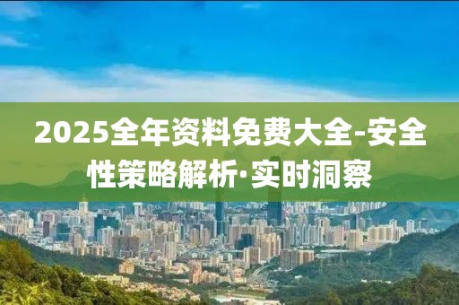 2025全年資料免費大全-安全性策略解析·實時洞察