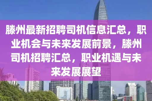 滕州最新招聘司機(jī)信息匯總，職業(yè)機(jī)會(huì)與未來發(fā)展前景，滕州司機(jī)招聘匯總，職業(yè)機(jī)遇與未來發(fā)展展望
