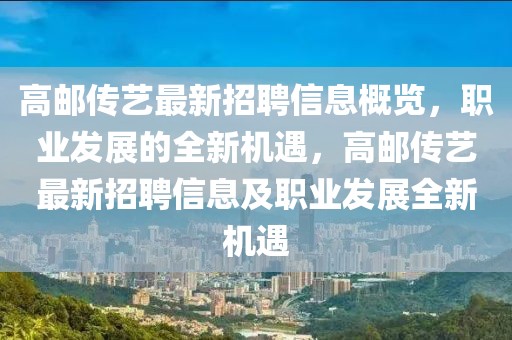 高郵傳藝最新招聘信息概覽，職業(yè)發(fā)展的全新機(jī)遇，高郵傳藝最新招聘信息及職業(yè)發(fā)展全新機(jī)遇