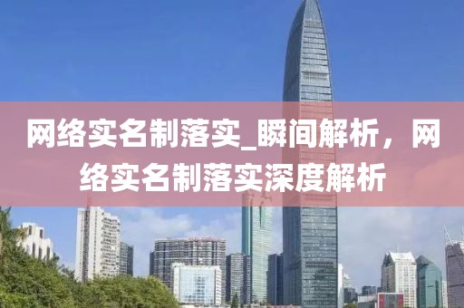 網(wǎng)絡(luò)實(shí)名制落實(shí)_瞬間解析，網(wǎng)絡(luò)實(shí)名制落實(shí)深度解析