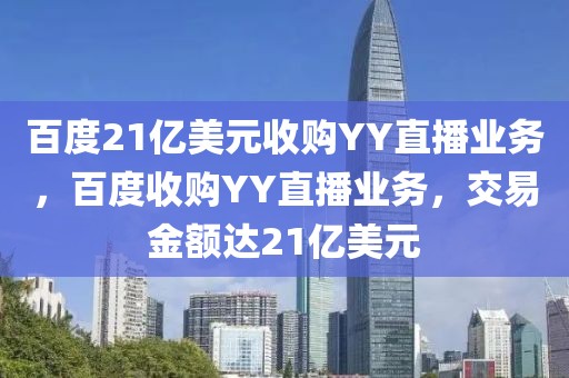 百度21億美元收購YY直播業(yè)務，百度收購YY直播業(yè)務，交易金額達21億美元