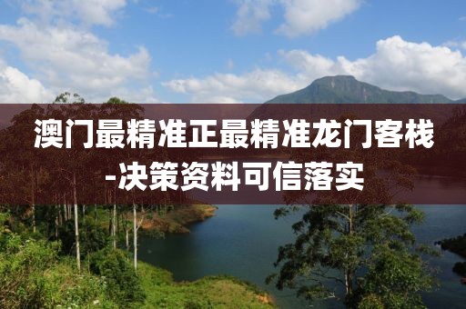 澳門最精準(zhǔn)正最精準(zhǔn)龍門客棧-決策資料可信落實(shí)