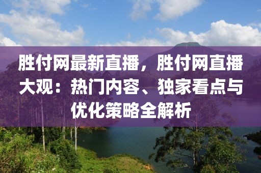 勝付網(wǎng)最新直播，勝付網(wǎng)直播大觀：熱門內(nèi)容、獨家看點與優(yōu)化策略全解析