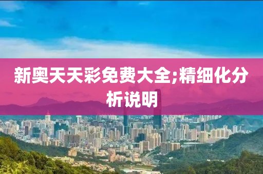 新奧天天彩免費大全;精細化分析說明