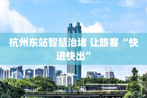 杭州東站智慧治堵 讓旅客“快進(jìn)快出”