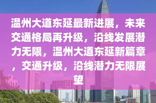 溫州大道東延最新進(jìn)展，未來交通格局再升級(jí)，沿線發(fā)展?jié)摿o限，溫州大道東延新篇章，交通升級(jí)，沿線潛力無限展望