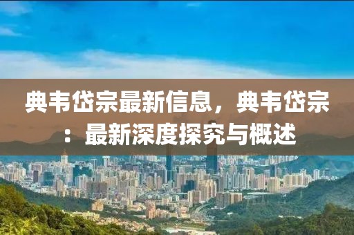 典韋岱宗最新信息，典韋岱宗：最新深度探究與概述