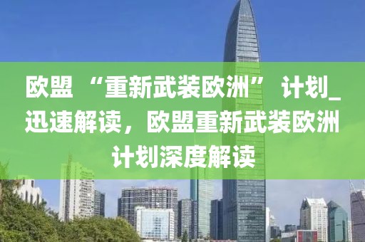 歐盟 “重新武裝歐洲” 計(jì)劃_迅速解讀，歐盟重新武裝歐洲計(jì)劃深度解讀