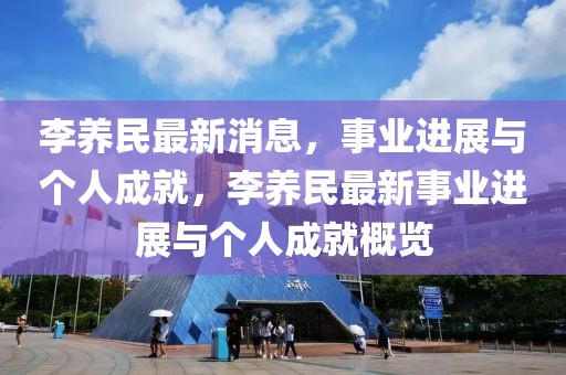 李養(yǎng)民最新消息，事業(yè)進展與個人成就，李養(yǎng)民最新事業(yè)進展與個人成就概覽