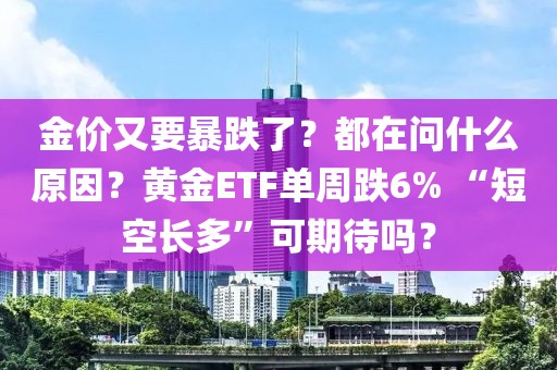 金價又要暴跌了？都在問什么原因？黃金ETF單周跌6% “短空長多”可期待嗎？