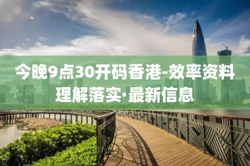 今晚9點(diǎn)30開碼香港-效率資料理解落實(shí)·最新信息