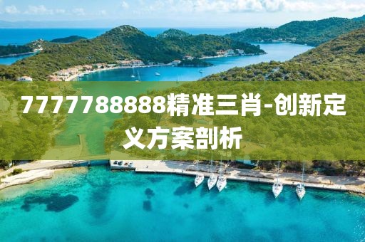 7777788888精準(zhǔn)三肖-創(chuàng)新定義方案剖析