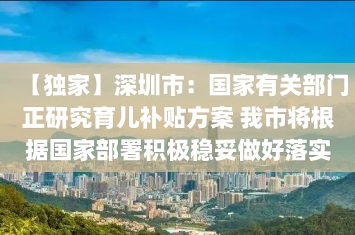 【獨家】深圳市：國家有關(guān)部門正研究育兒補貼方案 我市將根據(jù)國家部署積極穩(wěn)妥做好落實