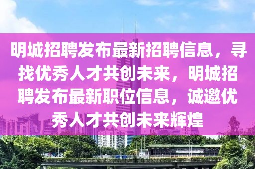 明城招聘發(fā)布最新招聘信息，尋找優(yōu)秀人才共創(chuàng)未來，明城招聘發(fā)布最新職位信息，誠邀優(yōu)秀人才共創(chuàng)未來輝煌