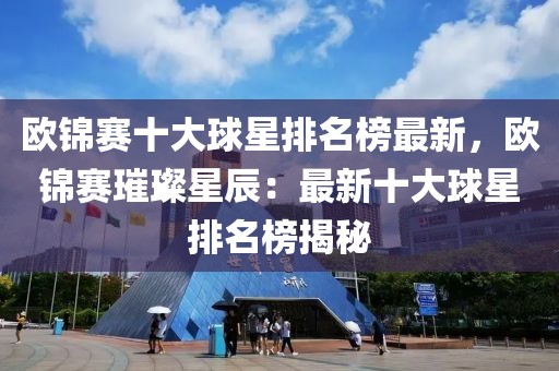 歐錦賽十大球星排名榜最新，歐錦賽璀璨星辰：最新十大球星排名榜揭秘