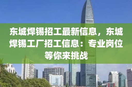 東城焊錫招工最新信息，東城焊錫工廠招工信息：專業(yè)崗位等你來挑戰(zhàn)