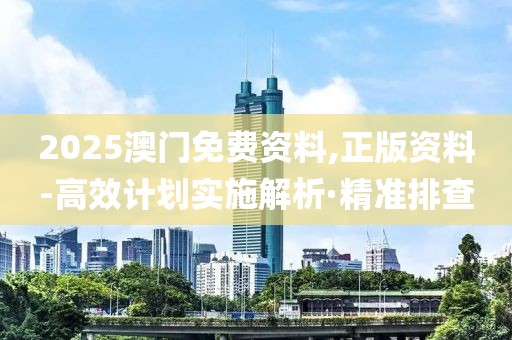 2025澳門免費資料,正版資料-高效計劃實施解析·精準排查