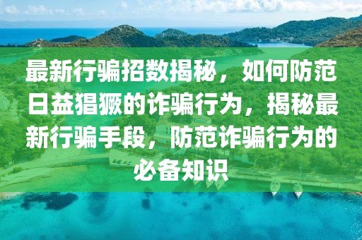 最新行騙招數揭秘，如何防范日益猖獗的詐騙行為，揭秘最新行騙手段，防范詐騙行為的必備知識