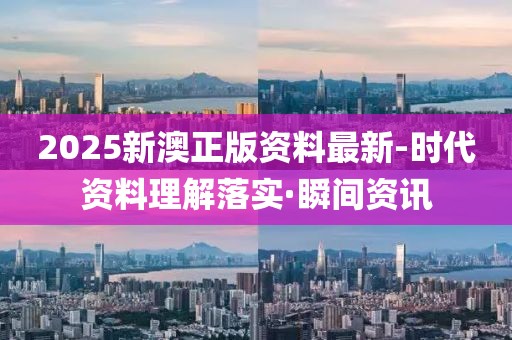 2025新澳正版資料最新-時(shí)代資料理解落實(shí)·瞬間資訊