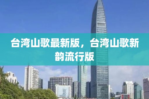臺灣山歌最新版，臺灣山歌新韻流行版
