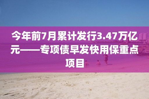 今年前7月累計(jì)發(fā)行3.47萬億元——專項(xiàng)債早發(fā)快用保重點(diǎn)項(xiàng)目