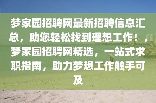 夢(mèng)家園招聘網(wǎng)最新招聘信息匯總，助您輕松找到理想工作！，夢(mèng)家園招聘網(wǎng)精選，一站式求職指南，助力夢(mèng)想工作觸手可及