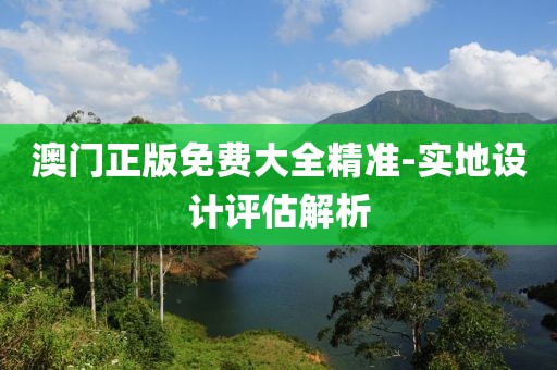 澳門正版免費(fèi)大全精準(zhǔn)-實(shí)地設(shè)計(jì)評(píng)估解析