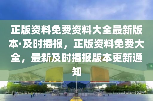 正版資料免費資料大全最新版本·及時播報，正版資料免費大全，最新及時播報版本更新通知