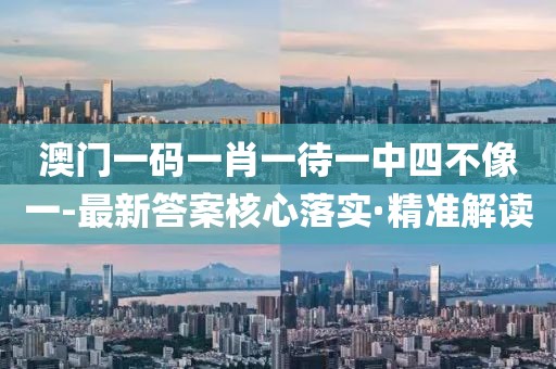 澳門(mén)一碼一肖一待一中四不像一-最新答案核心落實(shí)·精準(zhǔn)解讀