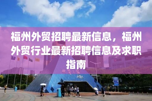 福州外貿(mào)招聘最新信息，福州外貿(mào)行業(yè)最新招聘信息及求職指南