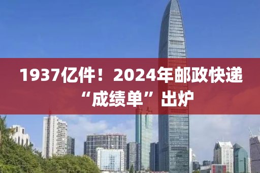 1937億件！2024年郵政快遞“成績單”出爐