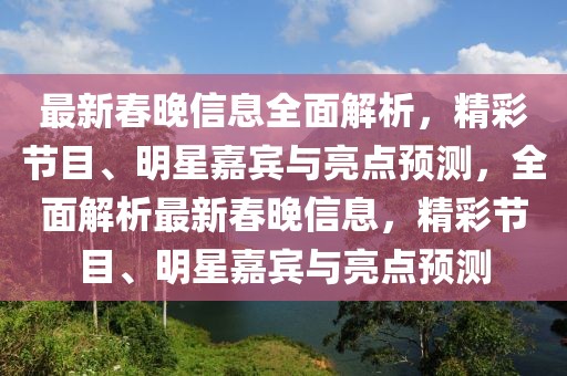 最新春晚信息全面解析，精彩節(jié)目、明星嘉賓與亮點預(yù)測，全面解析最新春晚信息，精彩節(jié)目、明星嘉賓與亮點預(yù)測