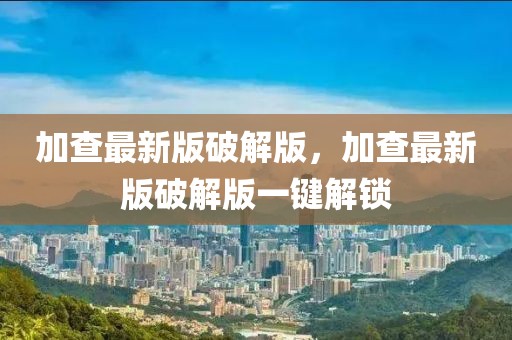 加查最新版破解版，加查最新版破解版一鍵解鎖