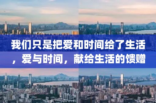 我們只是把愛和時(shí)間給了生活，愛與時(shí)間，獻(xiàn)給生活的饋贈