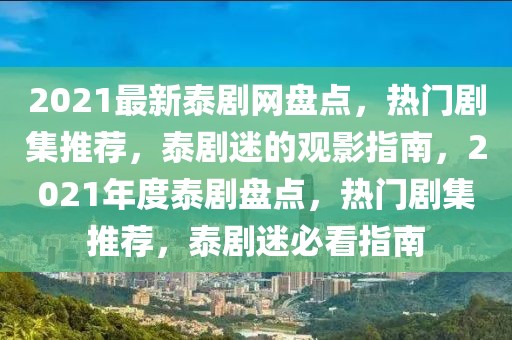 2021最新泰劇網(wǎng)盤(pán)點(diǎn)，熱門(mén)劇集推薦，泰劇迷的觀影指南，2021年度泰劇盤(pán)點(diǎn)，熱門(mén)劇集推薦，泰劇迷必看指南