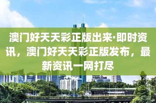 澳門好天天彩正版出來·即時資訊，澳門好天天彩正版發(fā)布，最新資訊一網(wǎng)打盡