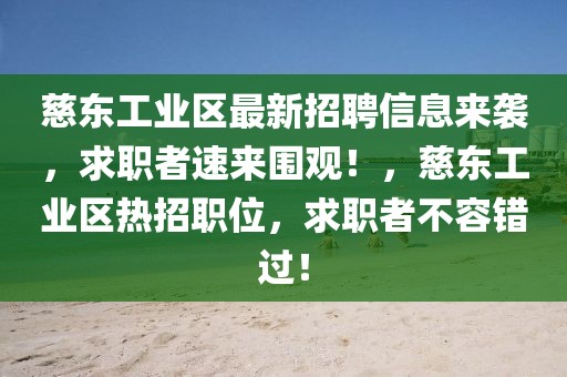 慈東工業(yè)區(qū)最新招聘信息來襲，求職者速來圍觀！，慈東工業(yè)區(qū)熱招職位，求職者不容錯過！