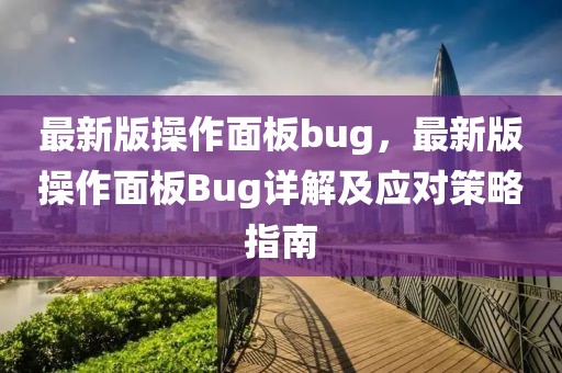 最新版操作面板bug，最新版操作面板Bug詳解及應(yīng)對(duì)策略指南