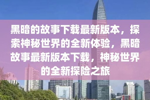 黑暗的故事下載最新版本，探索神秘世界的全新體驗(yàn)，黑暗故事最新版本下載，神秘世界的全新探險(xiǎn)之旅