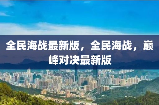 全民海戰(zhàn)最新版，全民海戰(zhàn)，巔峰對(duì)決最新版
