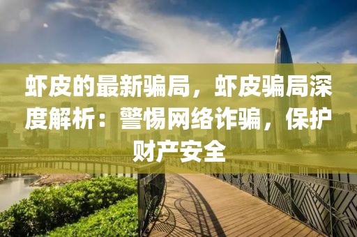 蝦皮的最新騙局，蝦皮騙局深度解析：警惕網(wǎng)絡(luò)詐騙，保護(hù)財(cái)產(chǎn)安全