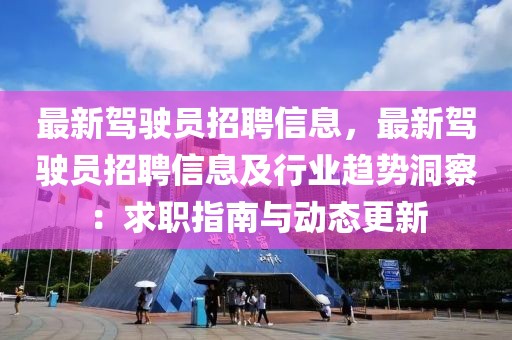 最新駕駛員招聘信息，最新駕駛員招聘信息及行業(yè)趨勢洞察：求職指南與動態(tài)更新