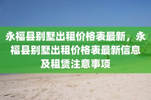 永?？h別墅出租價(jià)格表最新，永?？h別墅出租價(jià)格表最新信息及租賃注意事項(xiàng)