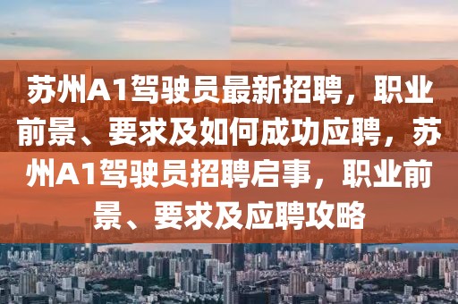 蘇州A1駕駛員最新招聘，職業(yè)前景、要求及如何成功應(yīng)聘，蘇州A1駕駛員招聘啟事，職業(yè)前景、要求及應(yīng)聘攻略