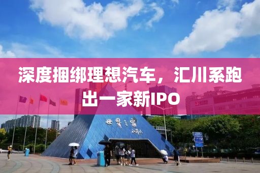 深度捆綁理想汽車，匯川系跑出一家新IPO