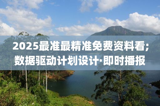 2025最準(zhǔn)最精準(zhǔn)免費(fèi)資料看;數(shù)據(jù)驅(qū)動(dòng)計(jì)劃設(shè)計(jì)·即時(shí)播報(bào)