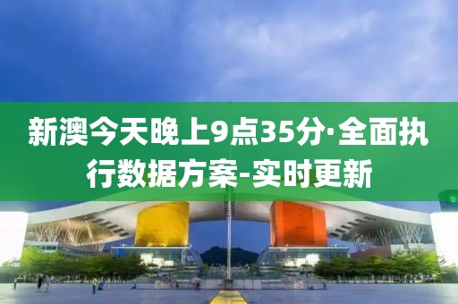 新澳今天晚上9點(diǎn)35分·全面執(zhí)行數(shù)據(jù)方案-實(shí)時(shí)更新
