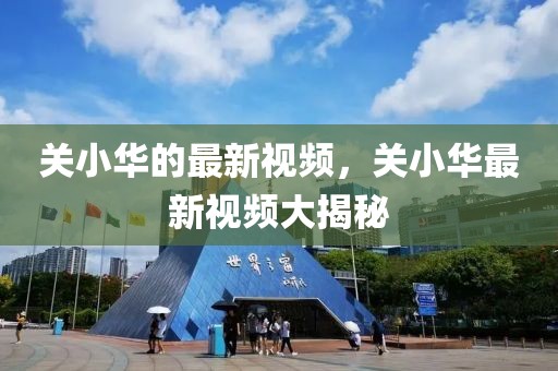 關(guān)小華的最新視頻，關(guān)小華最新視頻大揭秘